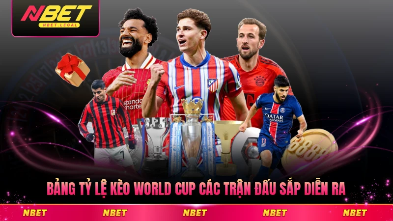 Bảng tỷ lệ kèo World Cup các trận đấu sắp diễn ra