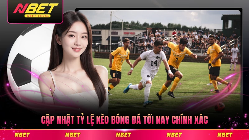 Cập nhật tỷ lệ kèo bóng đá tối nay chính xác hôm nay