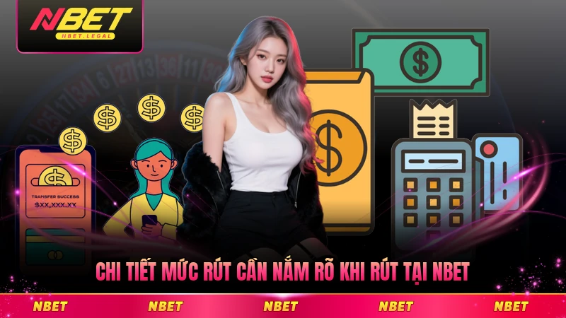Chi tiết mức rút cần nắm rõ khi rút tại NBET đầy đủ