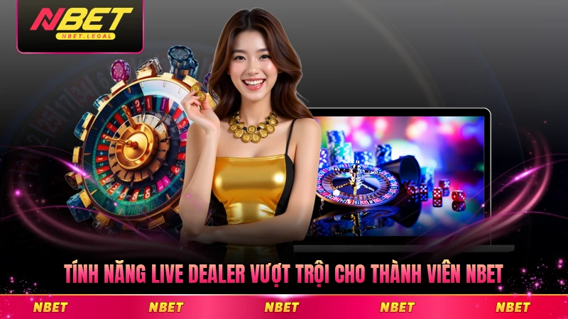 Tính năng live dealer vượt trội cho thành viên NBET hấp dẫn nhất
